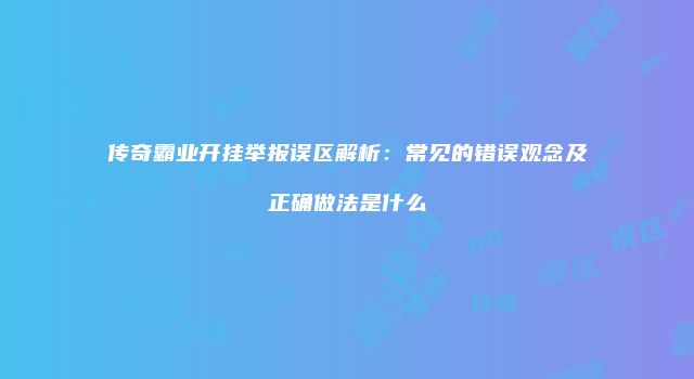 传奇霸业开挂举报误区解析：常见的错误观念及正确做法是什么