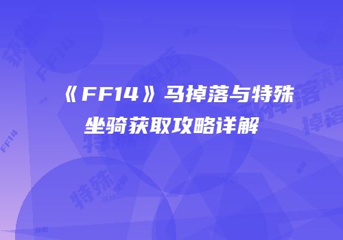 《FF14》马掉落与特殊坐骑获取攻略详解