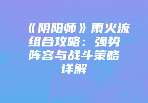 《阴阳师》雨火流组合攻略：强势阵容与战斗策略详解