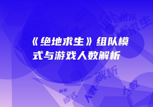 《绝地求生》组队模式与游戏人数解析