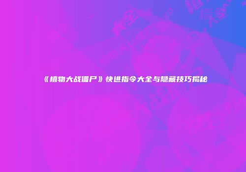 《植物大战僵尸》快进指令大全与隐藏技巧揭秘