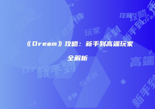 《Dream》攻略：新手到高端玩家全解析
