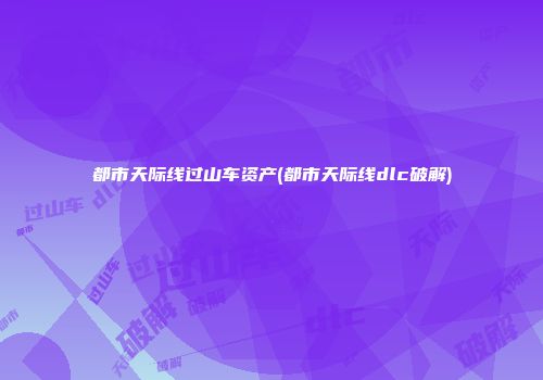 都市天际线过山车资产(都市天际线dlc破解)