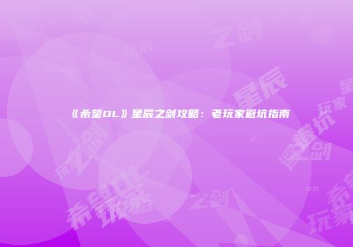 《希望OL》星辰之剑攻略：老玩家避坑指南