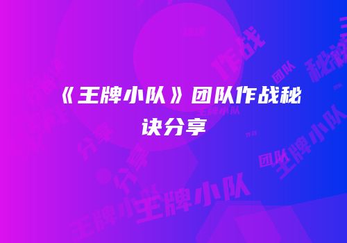 《王牌小队》团队作战秘诀分享