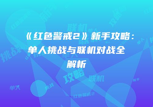 《红色警戒2》新手攻略：单人挑战与联机对战全解析