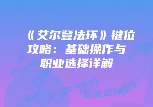 《艾尔登法环》键位攻略：基础操作与职业选择详解