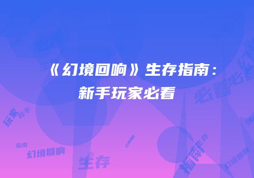 《幻境回响》生存指南：新手玩家必看