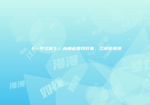 《一梦江湖》：选角色如找对象，江湖路漫漫