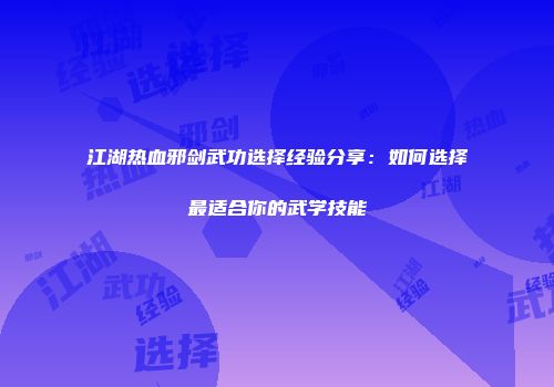江湖热血邪剑武功选择经验分享：如何选择最适合你的武学技能