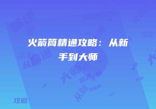 火箭筒精通攻略：从新手到大师