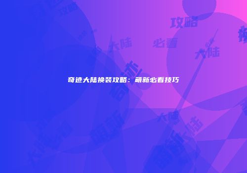 奇迹大陆换装攻略：萌新必看技巧
