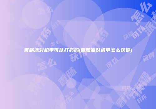香肠派对机甲可以打药吗(香肠派对机甲怎么获得)