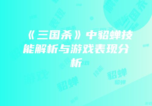 《三国杀》中貂蝉技能解析与游戏表现分析