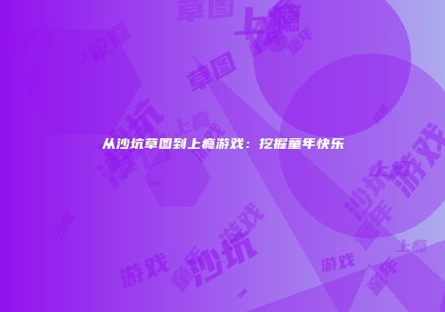 从沙坑草图到上瘾游戏：挖掘童年快乐