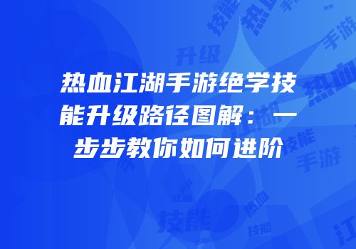 热血江湖手游绝学技能升级路径图解:一步步教你如何进阶