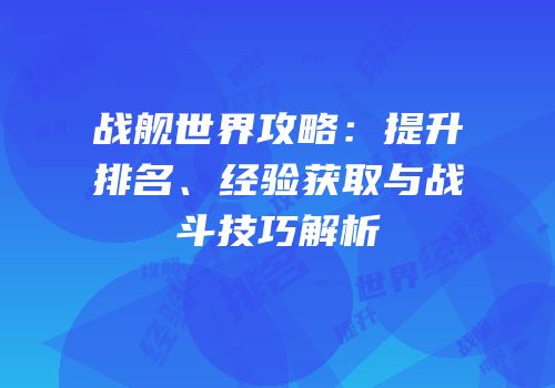 战舰世界攻略：提升排名、经验获取与战斗技巧解析