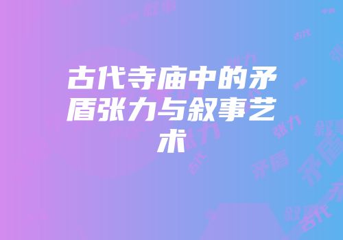 古代寺庙中的矛盾张力与叙事艺术
