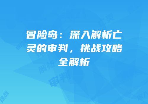 冒险岛：深入解析亡灵的审判，挑战攻略全解析