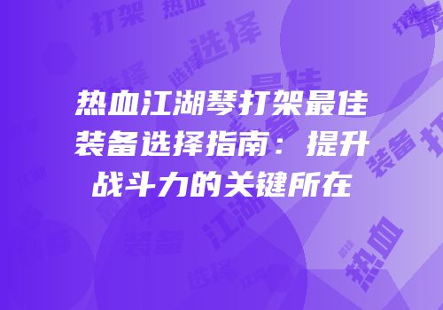 热血江湖琴打架最佳装备选择指南：提升战斗力的关键所在
