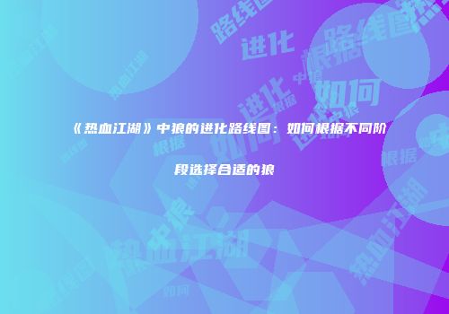 《热血江湖》中狼的进化路线图：如何根据不同阶段选择合适的狼