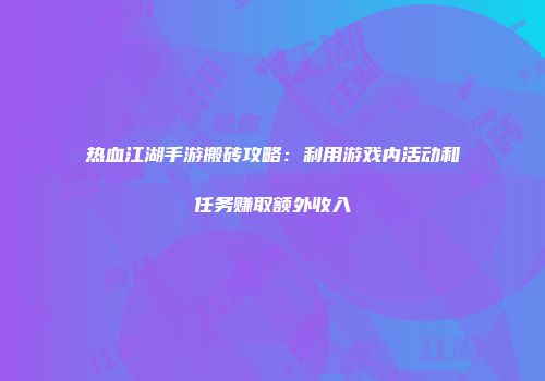 热血江湖手游搬砖攻略：利用游戏内活动和任务赚取额外收入