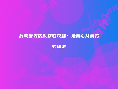 战舰世界皮肤获取攻略：免费与付费方式详解