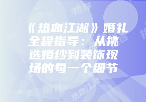 《热血江湖》婚礼全程指导：从挑选婚纱到装饰现场的每一个细节