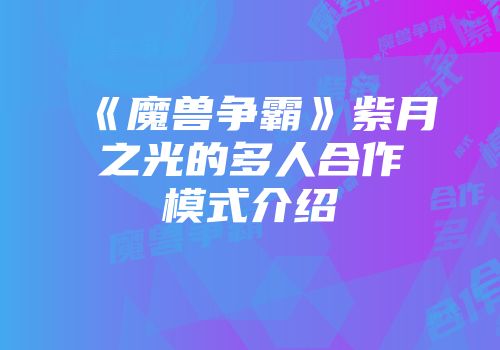 《魔兽争霸》紫月之光的多人合作模式介绍