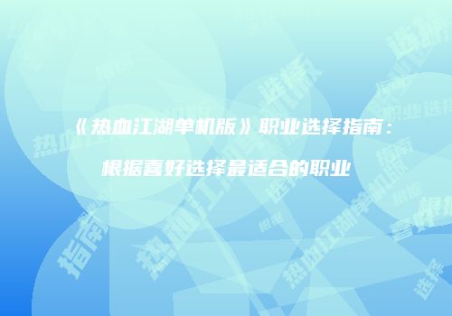 《热血江湖单机版》职业选择指南：根据喜好选择最适合的职业