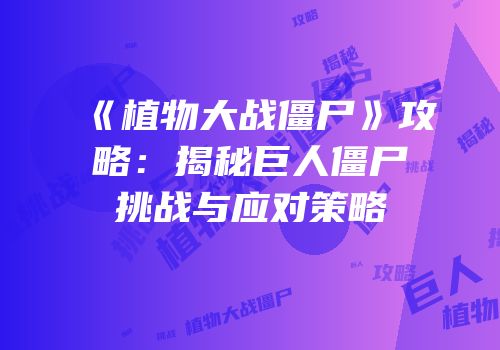 《植物大战僵尸》攻略：揭秘巨人僵尸挑战与应对策略