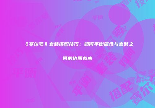 《赛尔号》套装搭配技巧：如何平衡属性与套装之间的协同效应