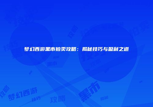 梦幻西游黑市拍卖攻略：揭秘技巧与盈利之道