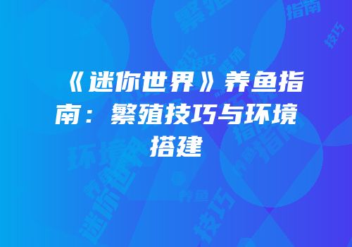 《迷你世界》养鱼指南：繁殖技巧与环境搭建