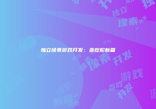 独立像素游戏开发：贪吃蛇新篇