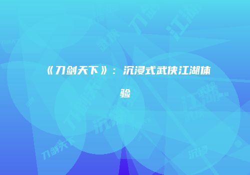 《刀剑天下》：沉浸式武侠江湖体验