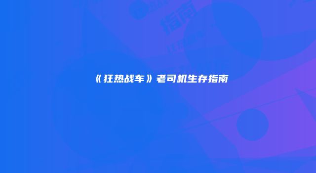 《狂热战车》老司机生存指南