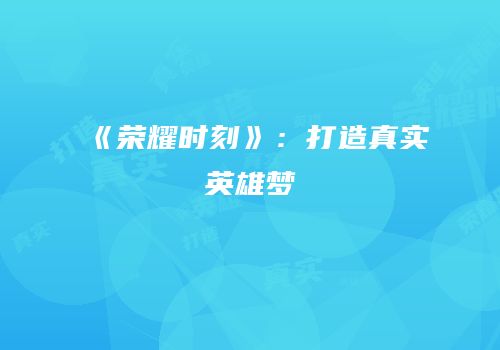 《荣耀时刻》：打造真实英雄梦