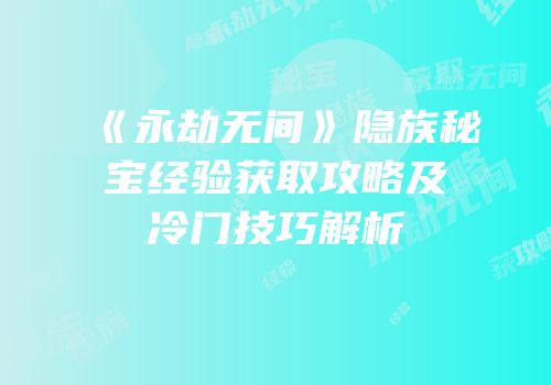 《永劫无间》隐族秘宝经验获取攻略及冷门技巧解析