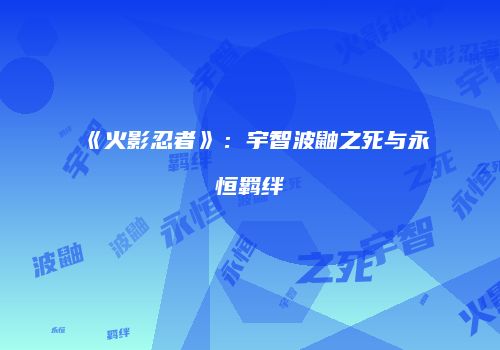 《火影忍者》：宇智波鼬之死与永恒羁绊