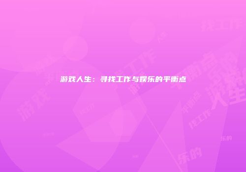 游戏人生：寻找工作与娱乐的平衡点