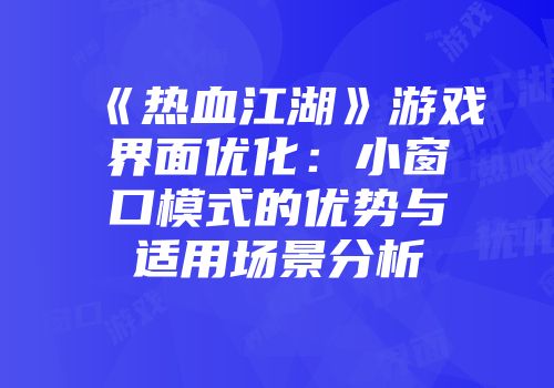 《热血江湖》游戏界面优化：小窗口模式的优势与适用场景分析