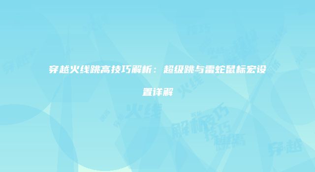 穿越火线跳高技巧解析：超级跳与雷蛇鼠标宏设置详解