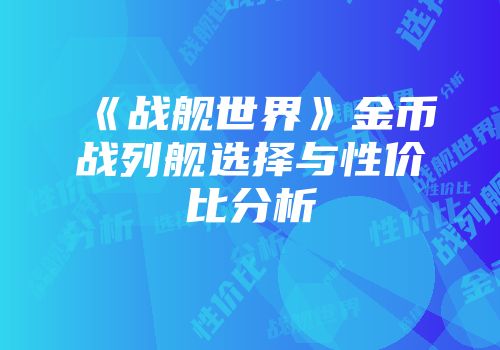 《战舰世界》金币战列舰选择与性价比分析