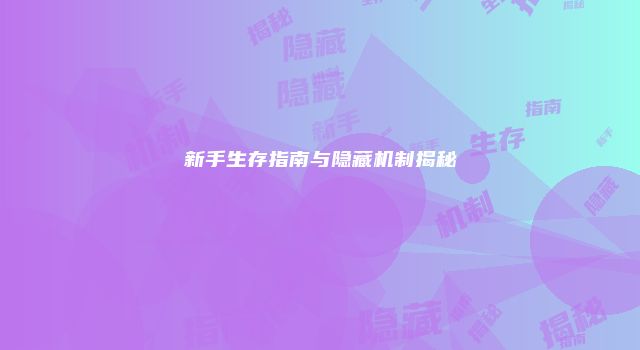 新手生存指南与隐藏机制揭秘