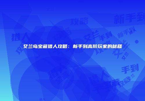 艾兰岛宝藏猎人攻略：新手到高阶玩家的秘籍