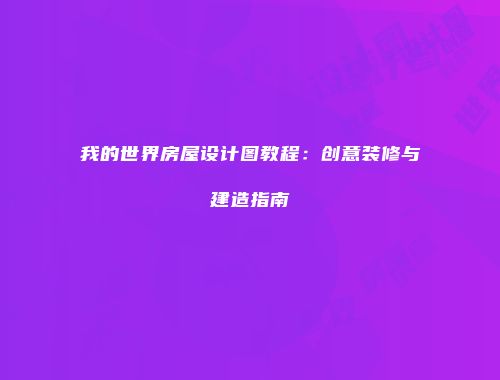 我的世界房屋设计图教程：创意装修与建造指南