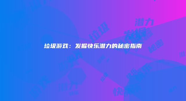垃圾游戏：发掘快乐潜力的秘密指南