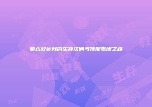 游戏教会我的生存法则与技能觉醒之路