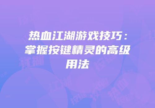 热血江湖游戏技巧：掌握按键精灵的高级用法